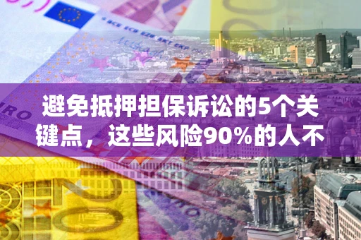 武汉避免抵押担保诉讼的5个关键点，这些风险90%的人不知道！