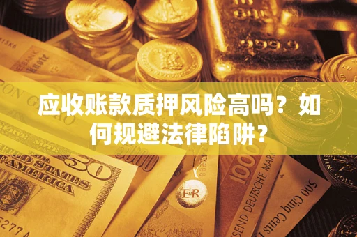 武汉应收账款质押风险高吗？如何规避法律陷阱？