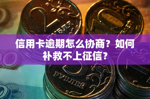 武汉信用卡逾期怎么协商？如何补救不上征信？