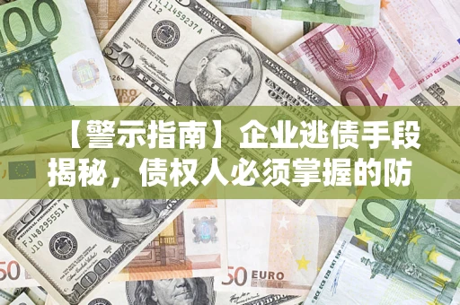 武汉【警示指南】企业逃债手段揭秘，债权人必须掌握的防坑宝典