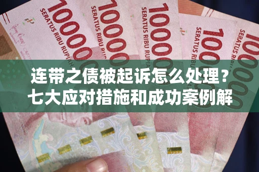 武汉连带之债被起诉怎么处理？七大应对措施和成功案例解析