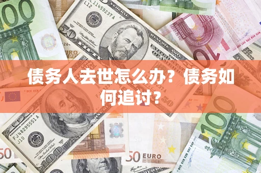武汉债务人去世怎么办？债务如何追讨？