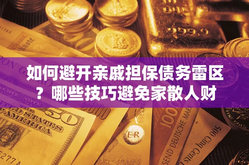 武汉如何避开亲戚担保债务雷区？哪些技巧避免家散人财