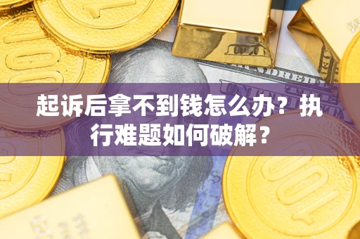 武汉起诉后拿不到钱怎么办?执行难题如何破解? 武汉起诉后拿不到钱怎么办?执行难题如何破解?