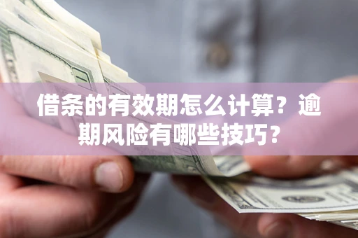 武汉借条的有效期怎么计算？逾期风险有哪些技巧？