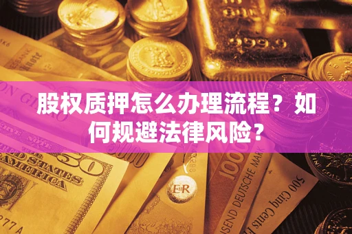 武汉股权质押怎么办理流程？如何规避法律风险？