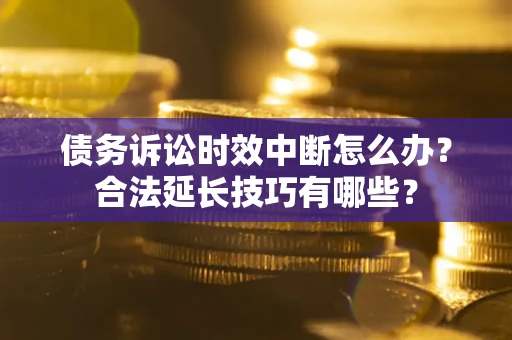 武汉债务诉讼时效中断怎么办？合法延长技巧有哪些？