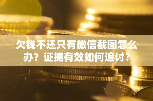 武汉欠钱不还只有微信截图怎么办？证据有效如何追讨？