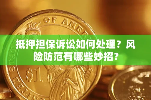 武汉抵押担保诉讼如何处理？风险防范有哪些妙招？