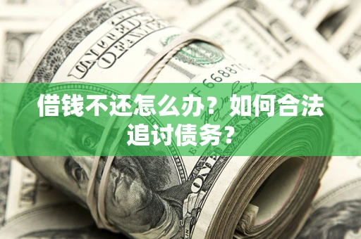 武汉借钱不还怎么办？如何合法追讨债务？