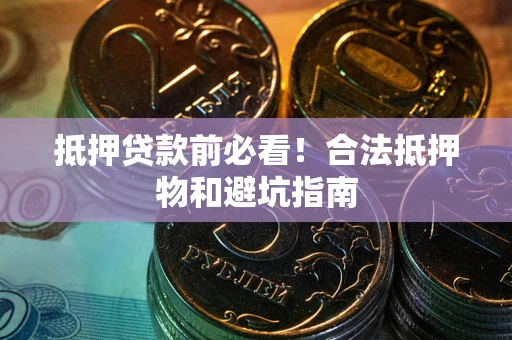 武汉抵押贷款前必看！合法抵押物和避坑指南