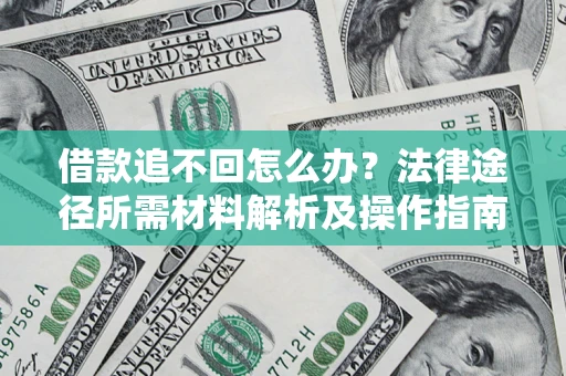 武汉借款追不回怎么办?法律途径所需材料解析及操作指南 武汉借款追不回怎么办?法律途径所需材料解析及操作指南