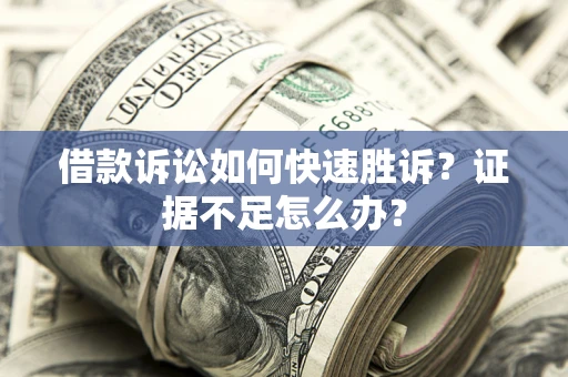 武汉借款诉讼如何快速胜诉？证据不足怎么办？