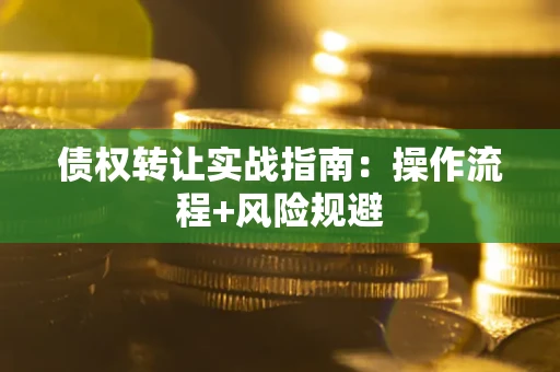 武汉债权转让实战指南：操作流程+风险规避