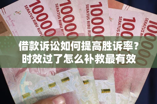 武汉借款诉讼如何提高胜诉率？时效过了怎么补救最有效