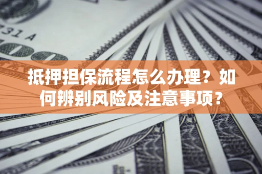 武汉抵押担保流程怎么办理？如何辨别风险及注意事项？