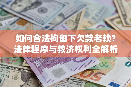 武汉如何合法拘留下欠款老赖？法律程序与救济权利全解析