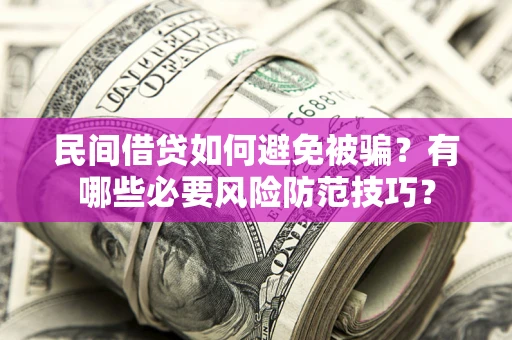 武汉民间借贷如何避免被骗？有哪些必要风险防范技巧？