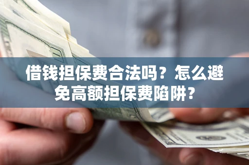 武汉借钱担保费合法吗？怎么避免高额担保费陷阱？