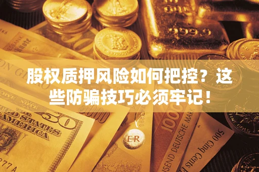 武汉股权质押风险如何把控？这些防骗技巧必须牢记！