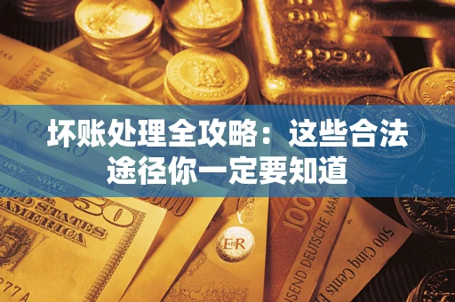 武汉坏账处理全攻略：这些合法途径你一定要知道