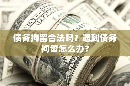 武汉债务拘留合法吗？遇到债务拘留怎么办？