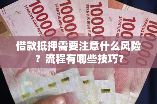 武汉借款抵押需要注意什么风险？流程有哪些技巧？