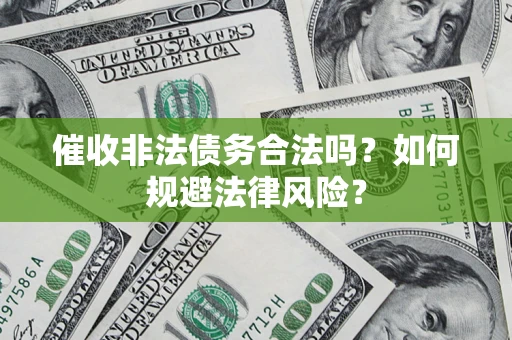 武汉催收非法债务合法吗？如何规避法律风险？