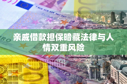武汉亲戚借款担保暗藏法律与人情双重风险