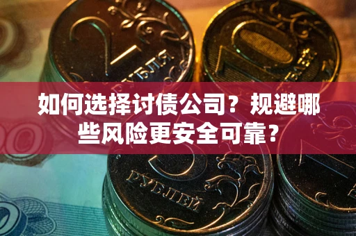 武汉如何选择讨债公司？规避哪些风险更安全可靠？