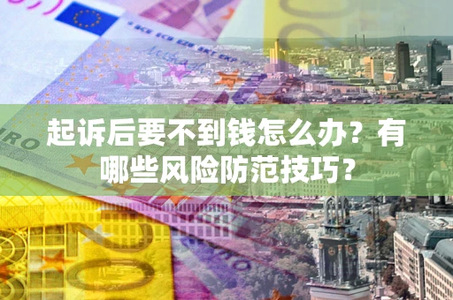 武汉起诉后要不到钱怎么办?有哪些风险防范技巧? 武汉起诉后要不到钱怎么办?有哪些风险防范技巧?