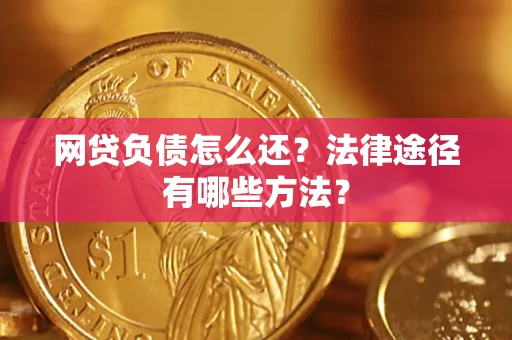 武汉网贷负债怎么还？法律途径有哪些方法？