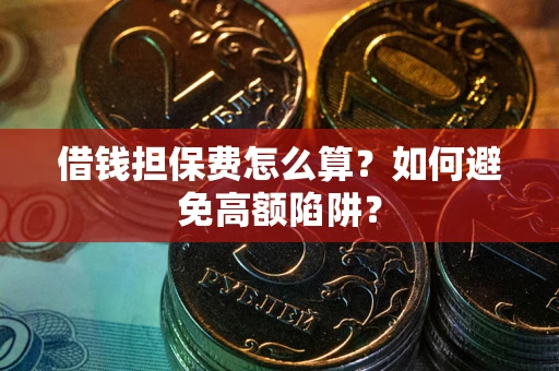 武汉借钱担保费怎么算？如何避免高额陷阱？