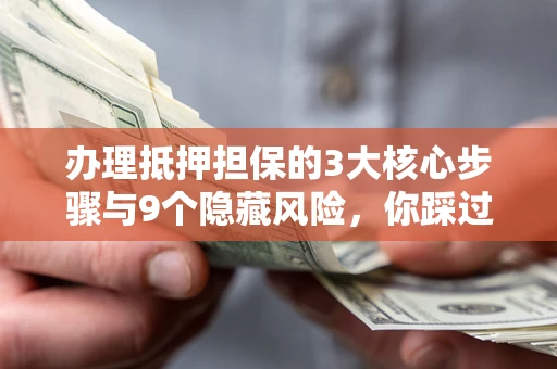武汉办理抵押担保的3大核心步骤与9个隐藏风险，你踩过哪个坑？