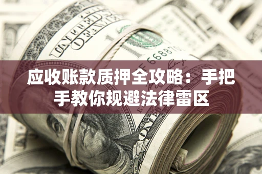 武汉应收账款质押全攻略：手把手教你规避法律雷区