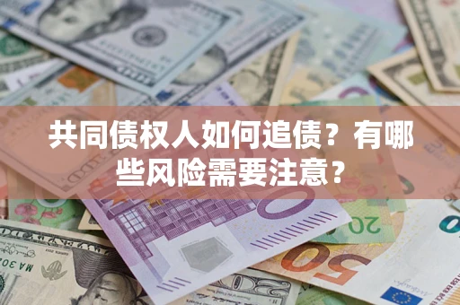武汉共同债权人如何追债？有哪些风险需要注意？
