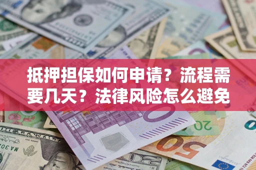 武汉抵押担保如何申请？流程需要几天？法律风险怎么避免？避坑指南
