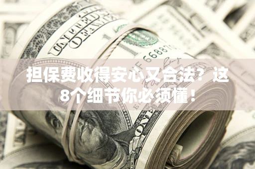 武汉担保费收得安心又合法？这8个细节你必须懂！