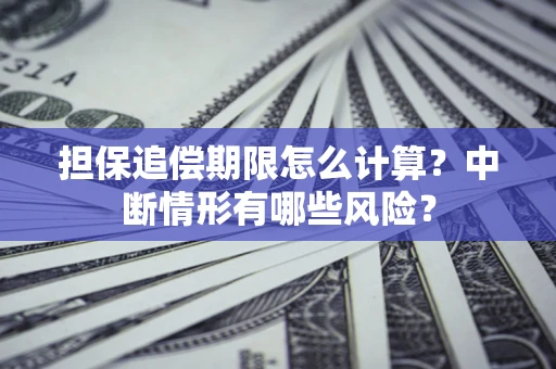 武汉担保追偿期限怎么计算？中断情形有哪些风险？