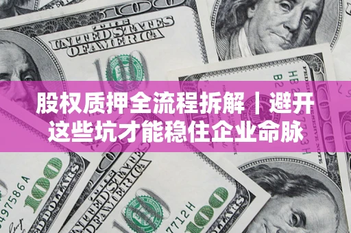 武汉股权质押全流程拆解｜避开这些坑才能稳住企业命脉
