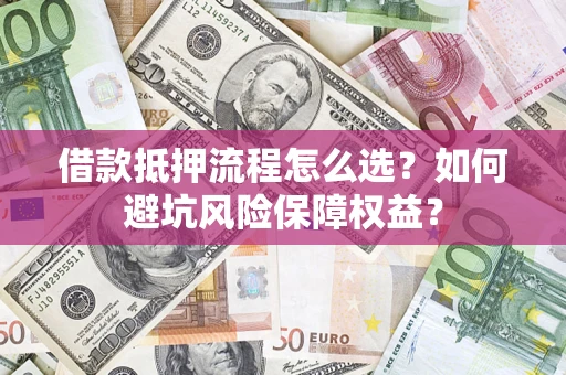 武汉借款抵押流程怎么选？如何避坑风险保障权益？