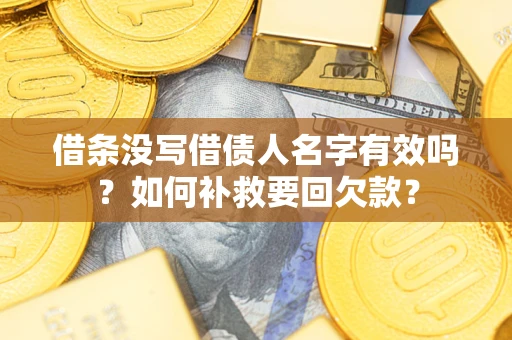武汉借条没写借债人名字有效吗？如何补救要回欠款？