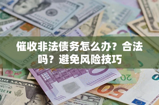 武汉催收非法债务怎么办？合法吗？避免风险技巧