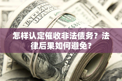 武汉怎样认定催收非法债务？法律后果如何避免？