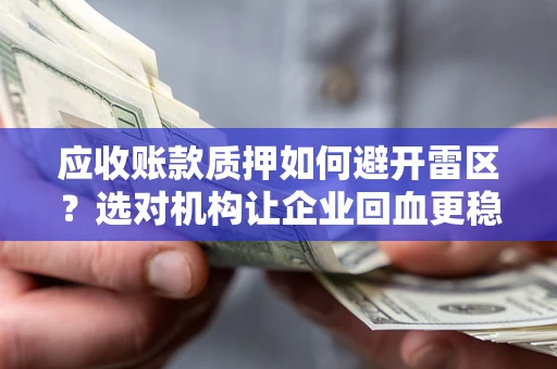武汉应收账款质押如何避开雷区？选对机构让企业回血更稳