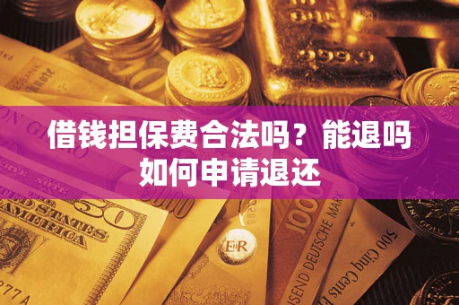 武汉借钱担保费合法吗？能退吗如何申请退还