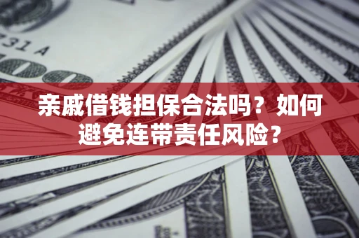 武汉亲戚借钱担保合法吗？如何避免连带责任风险？