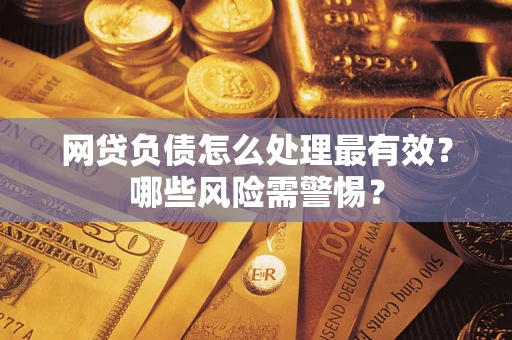 武汉网贷负债怎么处理最有效？哪些风险需警惕？