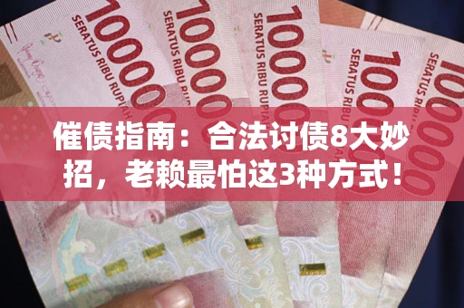 武汉催债指南：合法讨债8大妙招，老赖最怕这3种方式！