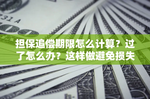 武汉担保追偿期限怎么计算？过了怎么办？这样做避免损失！